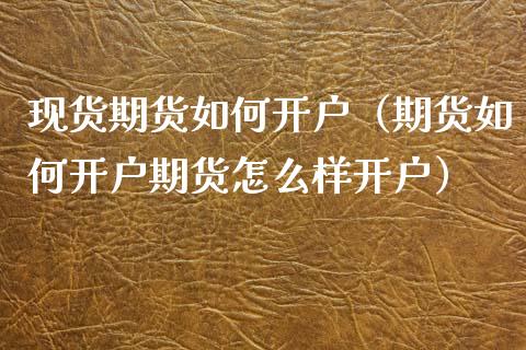 现货期货如何开户（期货如何开户期货怎么样开户）_https://www.zcsm.com.cn_期货培训_第1张