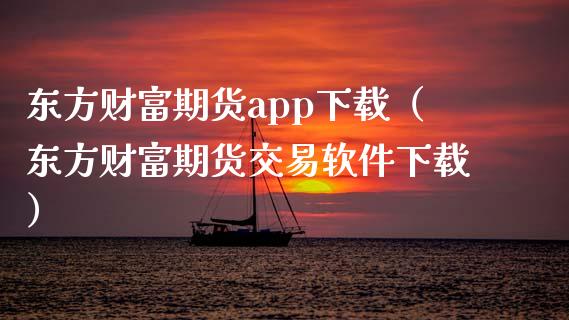 东方财富期货app下载（东方财富期货交易软件下载）_https://www.zcsm.com.cn_原油期货_第1张