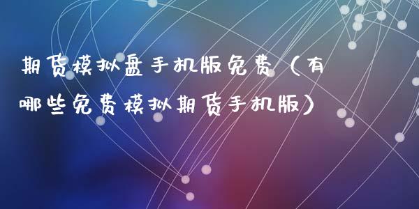 期货模拟盘手机版免费（有哪些免费模拟期货手机版）_https://www.zcsm.com.cn_期货百科_第1张