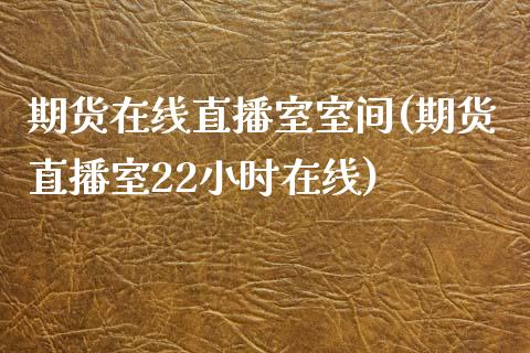 期货在线直播室室间(期货直播室22小时在线)_https://www.zcsm.com.cn_期货百科_第1张
