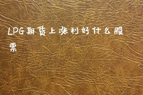 LPG期货上涨利好什么股票_https://www.zcsm.com.cn_期货喊单_第1张