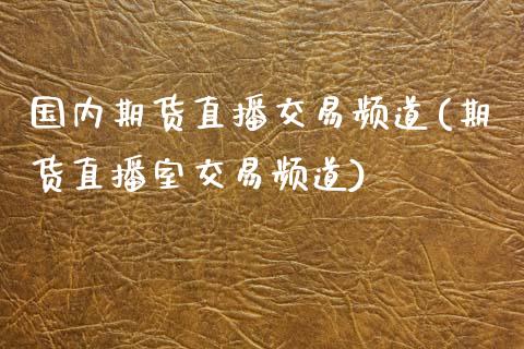 国内期货直播交易频道(期货直播室交易频道)_https://www.zcsm.com.cn_期货培训_第1张