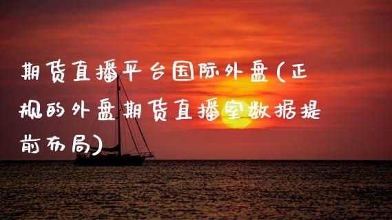 期货直播平台国际外盘(正规的外盘期货直播室数据提前布局)_https://www.zcsm.com.cn_期货喊单_第1张