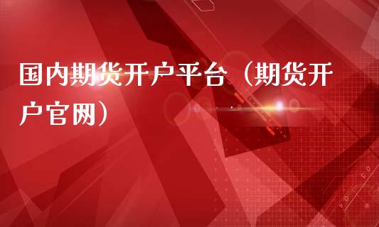 国内期货开户平台（期货开户官网）_https://www.zcsm.com.cn_期货培训_第1张