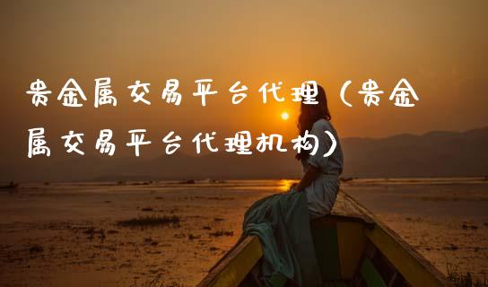 贵金属交易平台代理（贵金属交易平台代理机构）_https://www.zcsm.com.cn_期货交易_第1张
