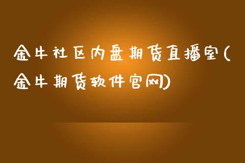 金牛社区内盘期货直播室(金牛期货软件官网)_https://www.zcsm.com.cn_期货百科_第1张