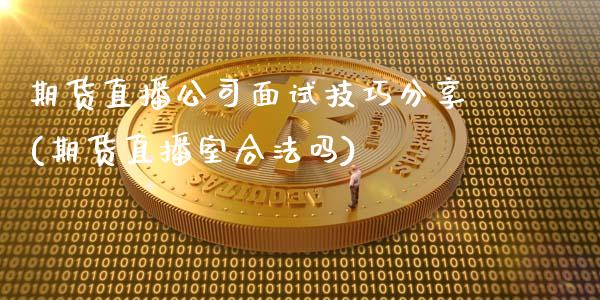 期货直播公司面试技巧分享(期货直播室合法吗)_https://www.zcsm.com.cn_期货培训_第1张
