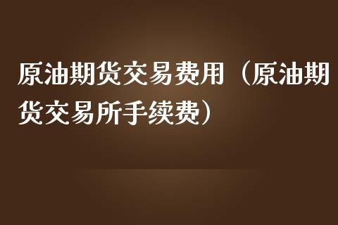 原油期货交易费用（原油期货交易所手续费）_https://www.zcsm.com.cn_期货培训_第1张