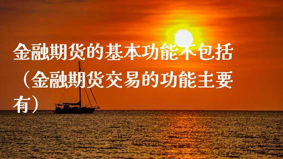 金融期货的基本功能不包括（金融期货交易的功能主要有）_https://www.zcsm.com.cn_期货行情_第1张