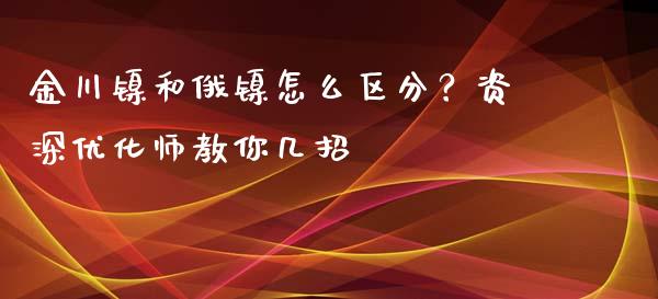 金川镍和俄镍怎么区分？资深优化师教你几招_https://www.zcsm.com.cn_期货喊单_第1张