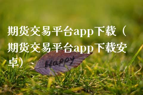 期货交易平台app下载（期货交易平台app下载安卓）_https://www.zcsm.com.cn_期货培训_第1张