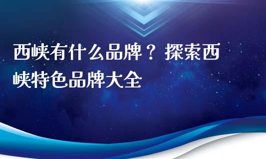 西峡有什么品牌？ 探索西峡特色品牌大全_https://www.zcsm.com.cn_期货交易_第1张