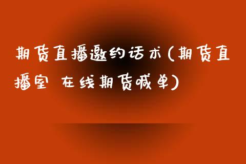 期货直播邀约话术(期货直播室 在线期货喊单)_https://www.zcsm.com.cn_期货行情_第1张
