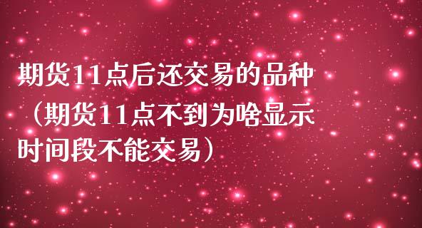 期货11点后还交易的品种（期货11点不到为啥显示时间段不能交易）_https://www.zcsm.com.cn_期货喊单_第1张