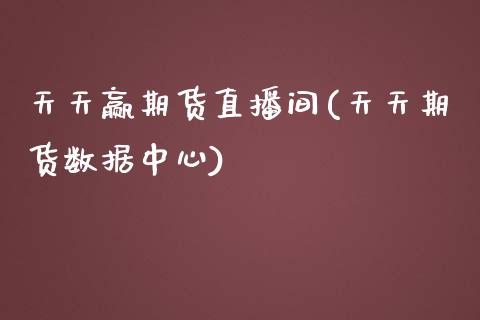 天天赢期货直播间(天天期货数据中心)_https://www.zcsm.com.cn_期货行情_第1张