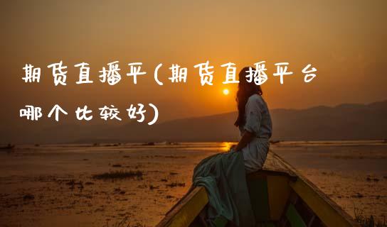 期货直播平(期货直播平台哪个比较好)_https://www.zcsm.com.cn_期货百科_第1张