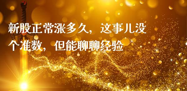 新股正常涨多久，这事儿没个准数，但能聊聊经验_https://www.zcsm.com.cn_期货培训_第1张