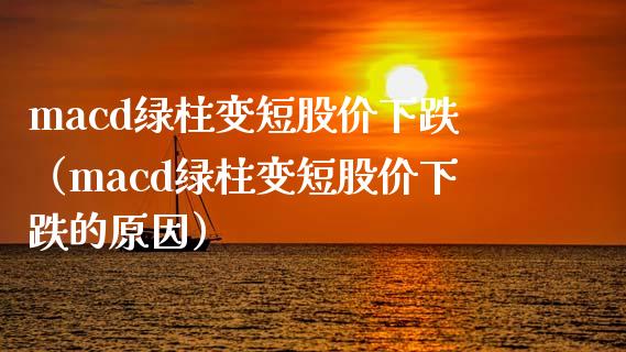 macd绿柱变短股价下跌（macd绿柱变短股价下跌的原因）_https://www.zcsm.com.cn_期货培训_第1张