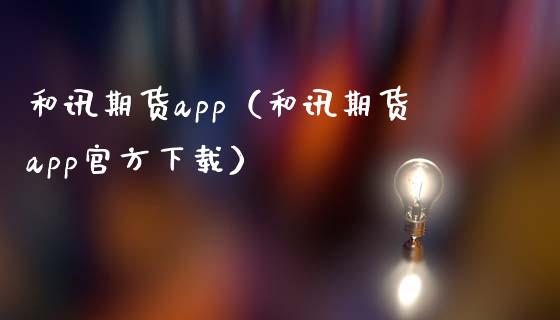和讯期货app（和讯期货app官方下载）_https://www.zcsm.com.cn_原油期货_第1张