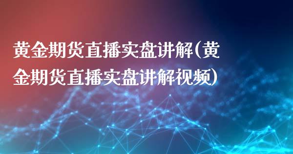 黄金期货直播实盘讲解(黄金期货直播实盘讲解视频)_https://www.zcsm.com.cn_期货行情_第1张