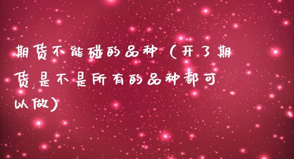 期货不能碰的品种（开了期货,是不是所有的品种都可以做）_https://www.zcsm.com.cn_期货喊单_第1张