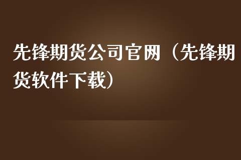 先锋期货公司官网（先锋期货软件下载）_https://www.zcsm.com.cn_原油期货_第1张