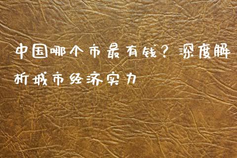 中国哪个市最有钱？深度解析城市经济实力_https://www.zcsm.com.cn_期货行情_第1张