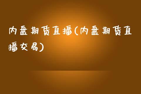内盘期货直播(内盘期货直播交易)_https://www.zcsm.com.cn_期货百科_第1张