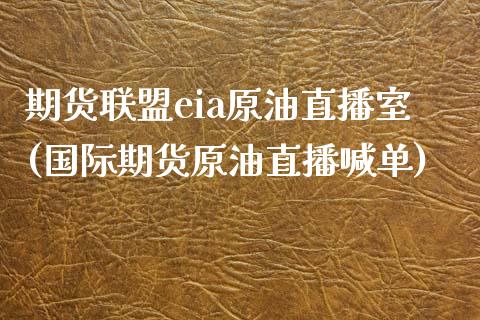 期货联盟eia原油直播室(国际期货原油直播喊单)_https://www.zcsm.com.cn_期货百科_第1张