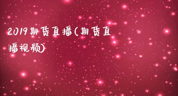 2019期货直播(期货直播视频)_https://www.zcsm.com.cn_期货百科_第1张