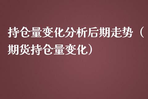 持仓量变化分析后期走势（期货持仓量变化）_https://www.zcsm.com.cn_期货交易_第1张