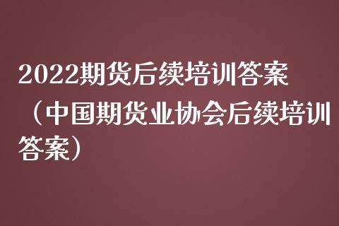 2022期货后续培训答案(中国期货业协会后续培训答案)_期货培训_第1张_期货百科_期货喊单_期货行情_期货交易_原油期货_期货培训 2022期货后续培训答案(中国期货业协会后续培训答案)_https://www.zcsm.com.cn_期货培训_第1张