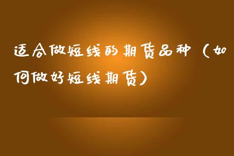 适合做短线的期货品种（如何做好短线期货）_https://www.zcsm.com.cn_期货喊单_第1张