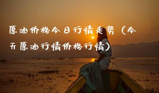 原油价格今日行情走势（今天原油行情价格行情）_https://www.zcsm.com.cn_期货培训_第1张