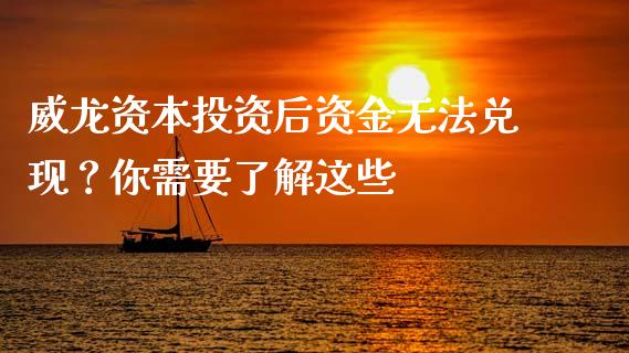 威龙资本投资后资金无法兑现？你需要了解这些_https://www.zcsm.com.cn_期货百科_第1张