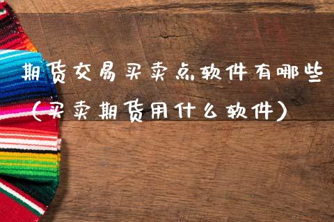 期货交易买卖点软件有哪些（买卖期货用什么软件）_https://www.zcsm.com.cn_原油期货_第1张