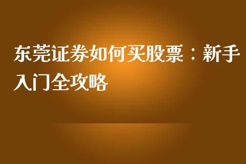 东莞证券如何买股票:新手入门全攻略_期货行情_第1张_期货百科_期货喊单_期货行情_期货交易_原油期货_期货培训 东莞证券如何买股票:新手入门全攻略_https://www.zcsm.com.cn_期货行情_第1张