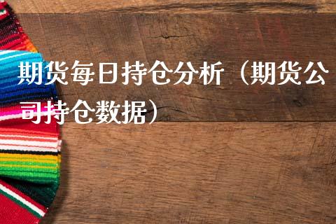 期货每日持仓分析（期货公司持仓数据）_https://www.zcsm.com.cn_期货交易_第1张