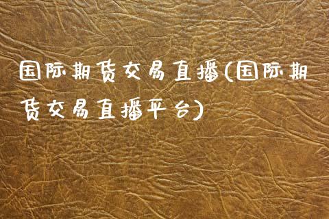 国际期货交易直播(国际期货交易直播平台)_https://www.zcsm.com.cn_期货喊单_第1张