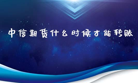 中信期货什么时候才能转账_期货培训_第1张_期货百科_期货喊单_期货行情_期货交易_原油期货_期货培训 中信期货什么时候才能转账_https://www.zcsm.com.cn_期货培训_第1张