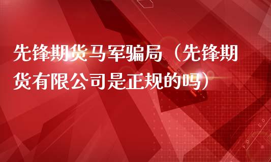 先锋期货马军骗局（先锋期货有限公司是正规的吗）_https://www.zcsm.com.cn_原油期货_第1张