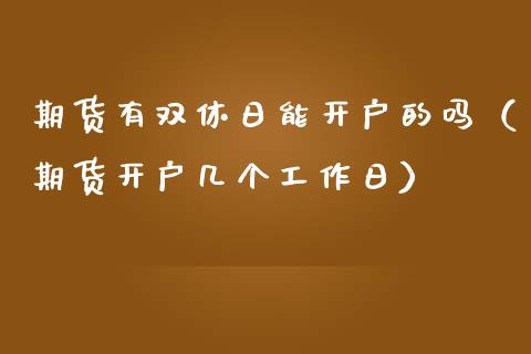 期货有双休日能开户的吗（期货开户几个工作日）_https://www.zcsm.com.cn_期货培训_第1张