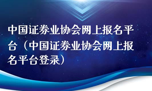 中国证券业协会网上报名平台（中国证券业协会网上报名平台登录）_https://www.zcsm.com.cn_期货行情_第1张