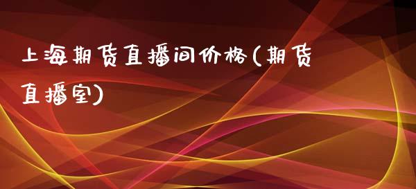 上海期货直播间价格(期货直播室)_https://www.zcsm.com.cn_原油期货_第1张