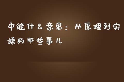 中继什么意思：从原理到实操的那些事儿_https://www.zcsm.com.cn_期货百科_第1张