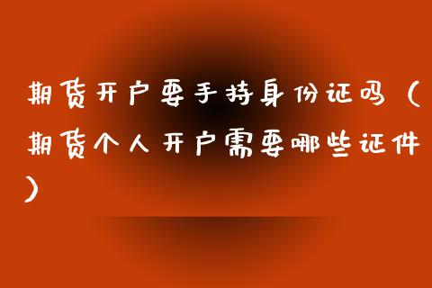 期货开户要手持身份证吗（期货个人开户需要哪些证件）_https://www.zcsm.com.cn_期货培训_第1张