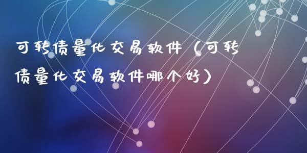 可转债量化交易软件（可转债量化交易软件哪个好）_https://www.zcsm.com.cn_原油期货_第1张