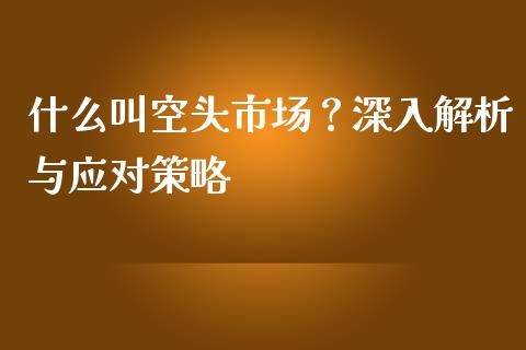 什么叫空头市场？深入解析与应对策略_https://www.zcsm.com.cn_原油期货_第1张