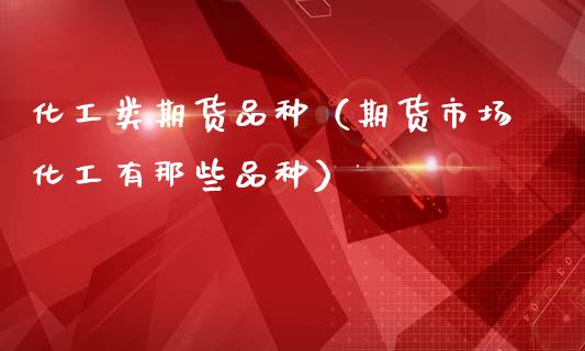 化工类期货品种（期货市场化工有那些品种）_https://www.zcsm.com.cn_期货喊单_第1张