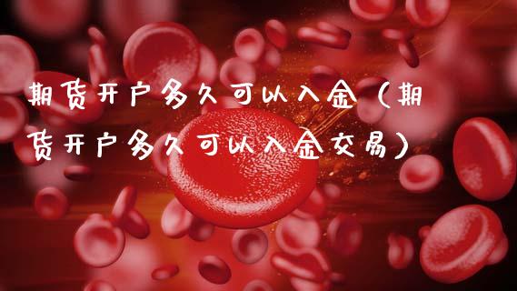 期货开户多久可以入金（期货开户多久可以入金交易）_https://www.zcsm.com.cn_期货培训_第1张